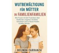 WUTBEWÄLTIGUNG FÜR MÜTTER IN FAMILIENFAMILIEN: Frauen mit der Frustration über Stiefkinder umgehen, Konflikte reduzieren und zu Hause Frieden schaffen können