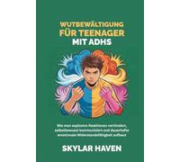 Wutbewältigung für Teenager mit ADHS: Wie man explosive Reaktionen verhindert, selbstbewusst kommuniziert und dauerhafte emotionale Widerstandsfähigkeit aufbaut