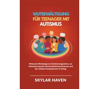 Wutbewältigung für Teenager mit Autismus: Wirksame Werkzeuge zur Emotionsregulation, zur Verbesserung des Kommunikationsvertrauens und der sozialen Kompetenzen im Alltag