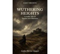 Wuthering Heights: A Dark and Intense Gothic Romance of Passion, Obsession, and Revenge