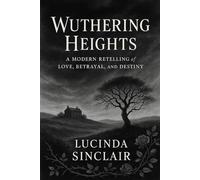 Wuthering Heights: A Modern Retelling of Love, Betrayal, and Destiny