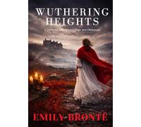 Wuthering Heights: Emily Brontë’s Classic Gothic Romantic Drama - New Unabridged 1847 Edition