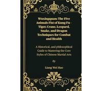 Wuxingquan: The Five Animals Fist of Kung Fu - Tiger, Crane, Leopard, Snake, and Dragon Techniques for Combat and Health: A Historical, and ... the Core Styles of Chinese Martial Arts