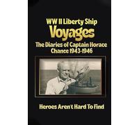 WW II LIBERTY SHIP VOYAGES THE DIARIES OF CAPTAIN HORACE CHANCE 1943 TO 1946 HEROES AREN’T HARD TO FIND