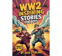 WW2 Inspiring Stories For Boys Ages 8-12: Incredible True Tales Of Bravery, Hope, And World War II History Featuring Courageous Heroes, Epic Battles, And Fascinating Facts For Young Readers