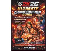 WWE 2K26 Ultimate Championship Guide:: MyRise and Universe Mode Mastery, Every Superstar Rated, Best Moves and Combos, All Match Types, Creation Suite ... and Beginner to Pro Championship Domination
