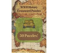 WWII History Crossword Puzzles: 50 Engaging Crosswords Exploring Key Events, Leaders, Battles, and Facts of WWII