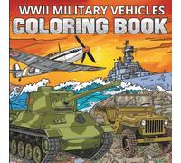 WWII MILITARY VEHICLES: Color Iconic Tanks, Planes, Ships & Jeeps from WWII - Over 30 Detailed Vehicles!