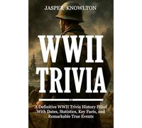 WWII Trivia: A Definitive WWII Trivia History Filled With Dates, Statistics, Key Facts, and Remarkable True Events