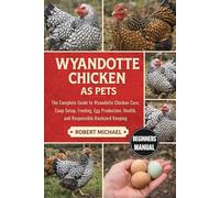 WYANDOTTE CHICKEN AS PETS: The Complete Guide to Wyandotte Chicken Care, Coop Setup, Feeding, Egg Production, Health, and Responsible Backyard Keeping