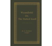 Wyandotté; Or, The Hutted Knoll: A Tale: A Frontier Tale of Survival, Loyalty, and Revolutionary War Intrigue