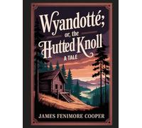 Wyandotté; Or, The Hutted Knoll: A Tale: Annotated