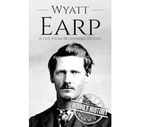 Wyatt Earp: A Life from Beginning to End (Old West)
