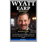Wyatt Earp Biography: Beyond the Gunfight: How One Man’s Life of Gunfights, Loyalty, and Controversy Shaped the Legend of the American Frontier