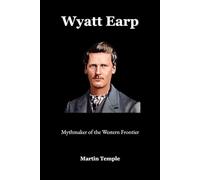 Wyatt Earp: Mythmaker of the Western Frontier