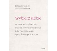 Wybierz siebie. Zrozum swoją historię, uwolnij się od przeszłości i stwórz świadomie życie, które po