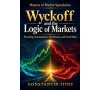 Wyckoff and the Logic of Markets: Decoding Accumulation, Distribution, and Trend Shifts: 1 (Masters of Market Speculation)