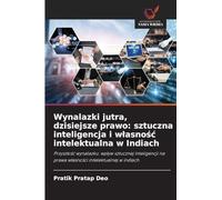Wynalazki jutra, dzisiejsze prawo: sztuczna inteligencja i w¿asno¿¿ intelektualna w Indiach: Przysz¿o¿¿ wynalazku: wp¿yw sztucznej inteligencji na prawa w¿asno¿ci intelektualnej w indiach