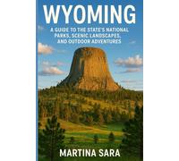 WYOMING: A GUIDE TO THE STATE’S NATIONAL PARKS, SCENIC LANDSCAPES, AND OUTDOOR ADVENTURES