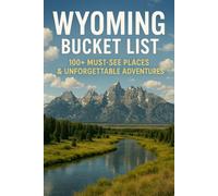 Wyoming Bucket List: 100+ Must-See Places & Unforgettable Adventures