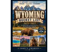 Wyoming Bucket List 2026-2027: The Ultimate Travel Guide to Yellowstone, Grand Teton, Scenic Byways, Wildlife Adventures, Hidden Gems, and Authentic Western Experiences