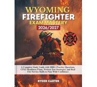 WYOMING FIREFIGHTER EXAM MASTERY 2026/2027: A Complete Study Guide with 1000+ Practice Questions, CPAT Readiness Plans, Written Test Strategies, and Real Fire Service Skills to Pass With Confidence