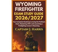 WYOMING FIREFIGHTER EXAM STUDY GUIDE 2026/2027: Your Complete Roadmap to Acing the FireTeam Exam, Mastering CPAT, and Launching a Firefighting Career in WYOMING