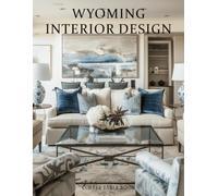 Wyoming Interior Design Coffee Table Book: A Visual Journey Through Wyoming’s Most Beautiful Ranches, Mountain Retreats, and Inspired Interiors