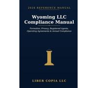 Wyoming LLC Compliance Manual: 2026 Reference Guide - A Practical Guide to Wyoming LLC Formation, Public-Record Privacy, Registered Agents, Operating ... Reports, Banking, and , Close LLC Structures