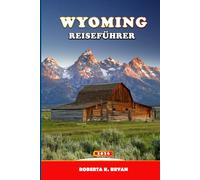 WYOMING REISEFÜHRER 2026: Der Experten-Roadtrip- und Nationalparkführer für Yellowstone, Grand Teton und Jackson Hole (Reiseroute, Karten, Tipps zur Tierbeobachtung und Fotografie)
