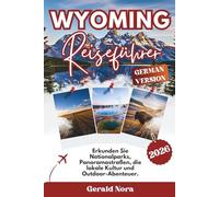 Wyoming Reiseführer 2026: Erkunden Sie Nationalparks, Panoramastraßen, die lokale Kultur und Outdoor-Abenteuer. (NORA TRAVELS)