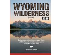 WYOMING WILDERNESS GUIDE 2026: EXPLORE ICONIC NATIONAL PARKS, RUGGED TRAILS, WILDLIFE HOTSPOTS AND HIDDEN OUTDOOR GEMS ACROSS THE COWBOY STATE