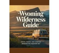 WYOMING WILDERNESS GUIDE: Hiking, Riding, and Camping Beneath the Western Sky