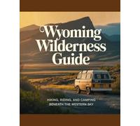 WYOMING WILDERNESS GUIDE: Hiking, Riding, and Camping Beneath the Western Sky
