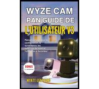 WYZE CAM PAN GUIDE DE L'UTILISATEUR V3: Manuel complet pour la configuration, la surveillance, les fonctions de zoom et l'utilisation à l'extérieur