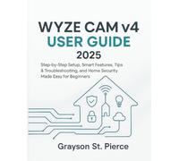 WYZE CAM v4 USER GUIDE 2025: Step-by-Step Setup, Smart Features, Tips & Troubleshooting, and Home Security Made Easy for Beginners