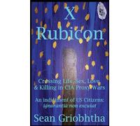 X Rubicon: Crossing Life, Sex, Love, & Killing in CIA Proxy Wars -- An indictment of US Citizens