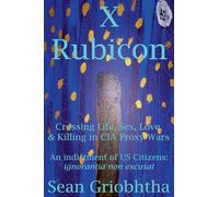 X Rubicon: Crossing Life, Sex, Love, & Killing in CIA Proxy Wars: An indictment of US Citizens: ignorantia non excusat