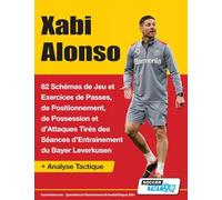 Xabi Alonso - 82 Schémas de Jeu et Exercices de Passes, de Positionnement, de Possession et d’Attaques Tirés des Séances d’Entrainement du Bayer Leverkusen