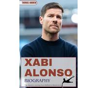 XABI ALONSO BIOGRAPHY: The Maestro's Journey from Midfield to Mastermind (Inspirational Sports Biographies for Young and Adults)
