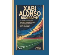 XABI ALONSO BIOGRAPHY: The Midfield Maestro Who Redefined Modern Football The Inspiring Journey of a World Cup Icon and Tactical Mastermind