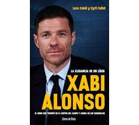 XABI ALONSO. LA ELEGANCIA DE UN LIDER: El genio que triunfó en el centro del campo y ahora en los banquillos (Fútbol)