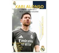 XABI ALONSO: THE RETURN OF A REAL MADRID LEGEND: The Untold Story of His Rise from Player to Power at the Bernabéu