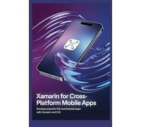 Xamarin for Cross-Platform Mobile Apps: Develop powerful iOS and Android apps with Xamarin and C# )