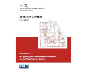 Xantener Berichte Band 53: Geomagnetische Prospektionen in der Colonia Ulpia Traiana, Xanten