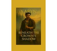 Xaryn - Beneath The Crowns Shadow: Book 1 of The Shattered Crown Chronicles (The Shattered Lineage Saga)