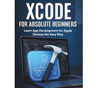 Xcode for Absolute Beginners: Learn App Development for Apple Devices the Easy Way (Complete Beginner’s Guide to Programming and Information Technology)