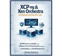 XCP-ng & Xen Orchestra for Modern Infrastructure: Build Secure, Scalable, and VMware-Free Virtualization Platforms for Homelabs and Small Businesses