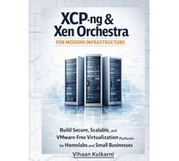 XCP-ng & Xen Orchestra for Modern Infrastructure: Build Secure, Scalable, and VMware-Free Virtualization Platforms for Homelabs and Small Businesses