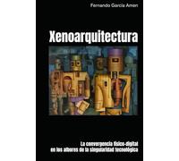 Xenoarquitectura: La convergencia físico-digital en los albores de la singularidad tecnológica. (Futuros Latentes)